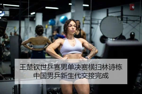 王楚钦世乒赛男单决赛横扫林诗栋 中国男乒新生代交接完成